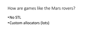 How are games like the Mars rovers?
•No STL
•Custom allocators (lots)
 