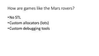 How are games like the Mars rovers?
•No STL
•Custom allocators (lots)
•Custom debugging tools
 