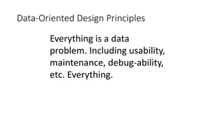 Data-Oriented Design Principles
Everything is a data
problem. Including usability,
maintenance, debug-ability,
etc. Everything.
 