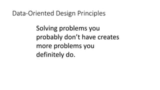 Data-Oriented Design Principles
Solving problems you
probably don’t have creates
more problems you
definitely do.
 
