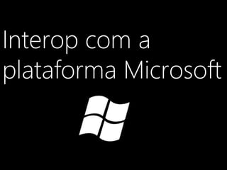 Interop com a
plataforma Microsoft
 