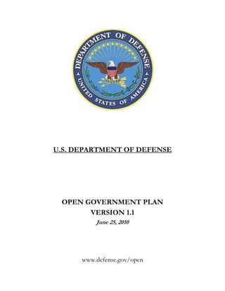 U.S. DEPARTMENT OF DEFENSE




 OPEN GOVERNMENT PLAN
       VERSION 1.1
          June 25, 2010




      www.defense.gov/open
 