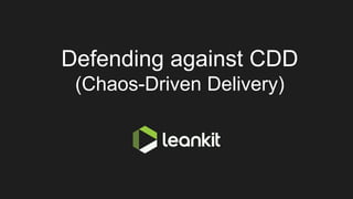 Defending against CDD
(Chaos-Driven Delivery)
 