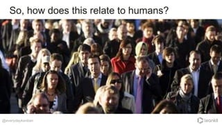 So, how does this relate to humans?
@everydaykanban
 