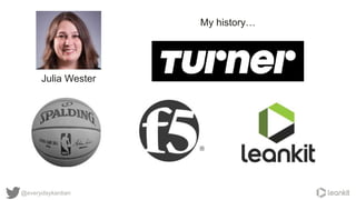 @everydaykanban
Julia Wester
My history…
 