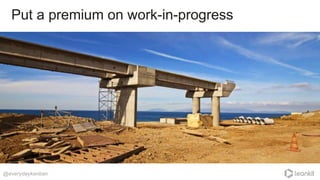 Put a premium on work-in-progress
@everydaykanban
 