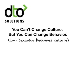 You Can’t Change Culture,
But You Can Change Behavior.
(and behavior becomes culture)
 