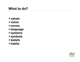 What to do?

• values
• vision
• norms
• language
• systems
• symbols
• beliefs
• habits
 