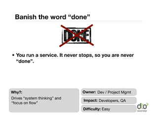 Banish the word “done”


                               DONE
• You run a service. It never stops, so you are never
  “done...