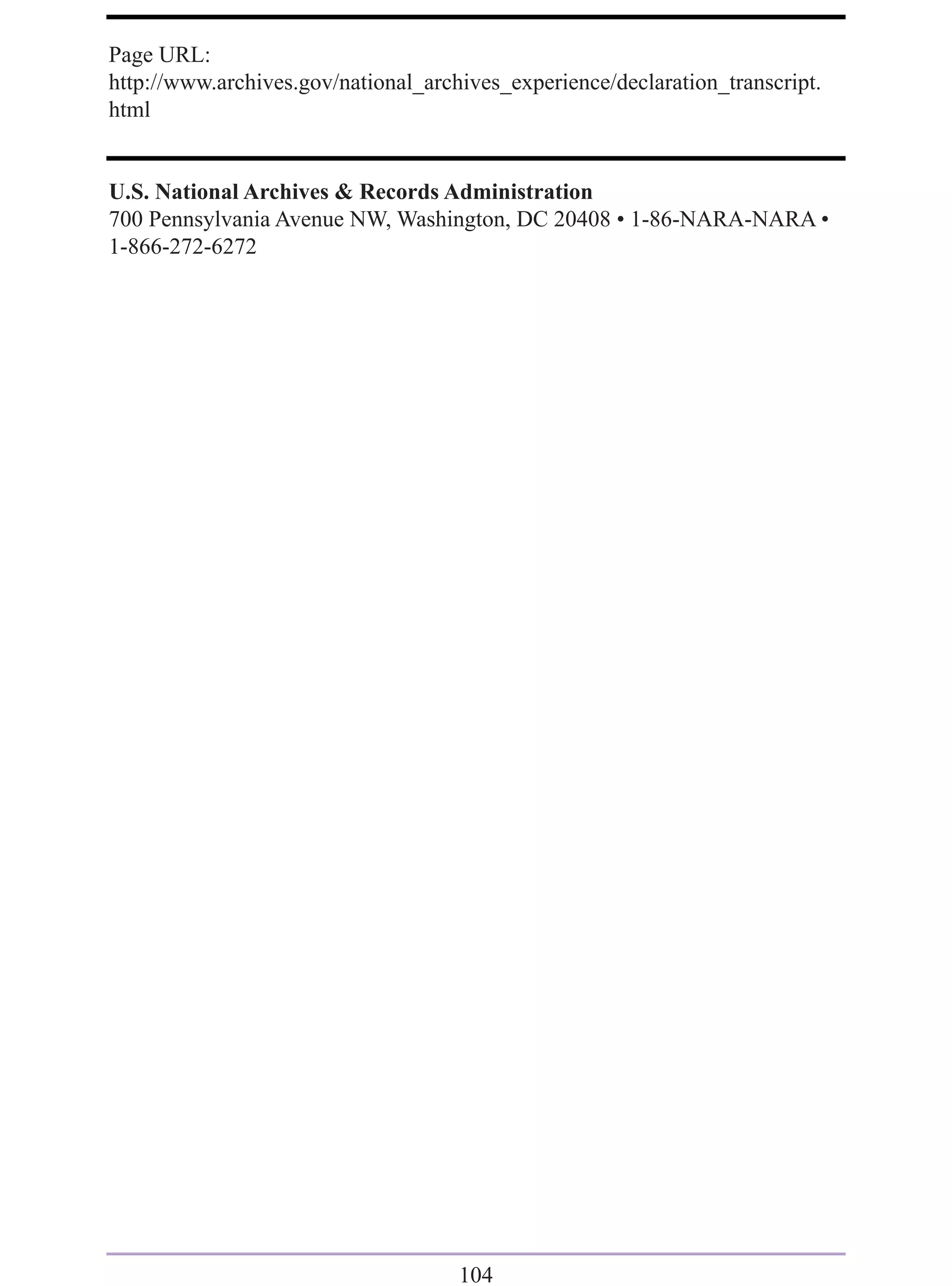 Page URL:
http://www.archives.gov/national_archives_experience/declaration_transcript.
html


U.S. National Archives & Records Administration
700 Pennsylvania Avenue NW, Washington, DC 20408 • 1-86-NARA-NARA •
1-866-272-6272




                                     104
 