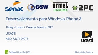 DevBrasil Open Day 2013 São José dos Campos
Thiago Lunardi, Desenvolverdor .NET
Desenvolvimento para Windows Phone 8
UCAST!
MID, MCP, MCTS
 