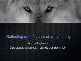 Reflecting on 6.5 years of #devopsdaysReflecting on 6.5 years of #devopsdays
@KrisBuytaert
Devopsdays London 2016, London ...
