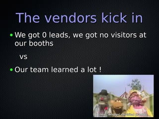 The vendors kick inThe vendors kick in
● We got 0 leads, we got no visitors atWe got 0 leads, we got no visitors at
our boothsour booths
vsvs
● Our team learned a lot !Our team learned a lot !
 