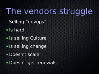 The vendors struggleThe vendors struggle
Selling “devops”Selling “devops”
● Is hardIs hard
● Is selling CultureIs selling Culture
● Is selling changeIs selling change
● Doesn't scaleDoesn't scale
● Doesn't get renewalsDoesn't get renewals
 