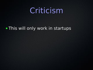 CriticismCriticism
● This will only work in startupsThis will only work in startups
 