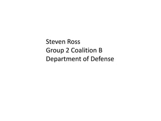 Steven Ross
Group 2 Coalition B
Department of Defense
 