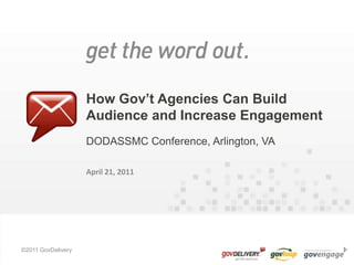 How Gov’t Agencies Can Build
                    Audience and Increase Engagement
                    DODASSMC Conference, Arlington, VA

                    April 21, 2011




©2011 GovDelivery
 