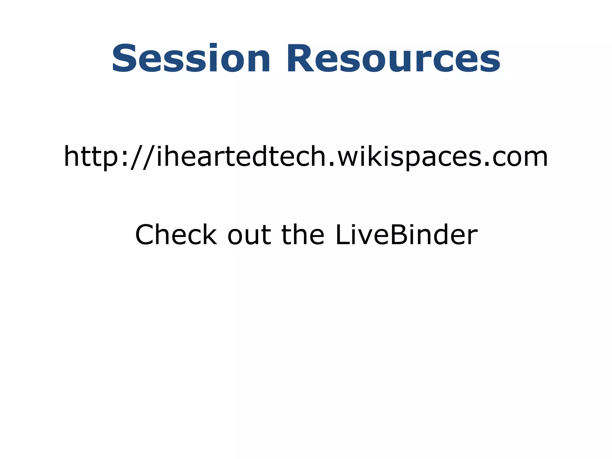 Session Resourceshttp://iheartedtech.wikispaces.comCheck out the LiveBinder