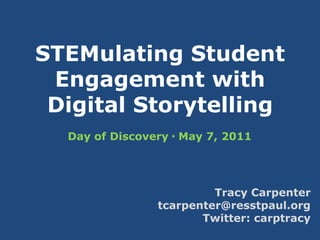 STEMulating Student Engagement withDigital Storytelling Day of Discovery  May 7, 2011 Tracy Carpenter tcarpenter@resstpaul.org Twitter: carptracy 