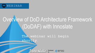 Overview of DoD Architecture Framework 
(DoDAF) with Innoslate 
Developed 
by 
WEBINAR 
The webinar will begin 
shortly. 
 