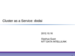 Cluster as a Service: dodai


                          2012.10.16

                          Xiaohua Guan
                          NTT DATA INTELLILINK
 
