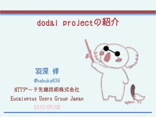 dodai projectの紹介




         羽深 修
         @habuka036
 NTTデータ先端技術株式会社
Eucalyptus Users Group Japan
         2012/09/08
 