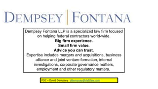 Dempsey Fontana LLP is a specialized law firm focused
on helping federal contractors world-wide.
Big firm experience.
Smal...