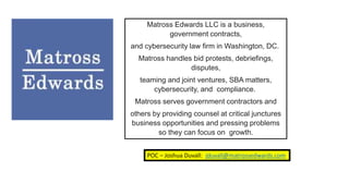 POC – Joshua Duvall: jduvall@matrossedwards.com
Matross Edwards LLC is a business,
government contracts,
and cybersecurity...