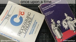 @bridgetkromhout #devopsdays
once upon a time…
 