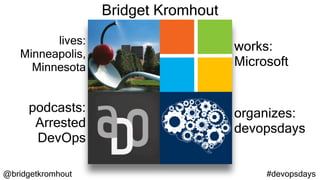 @bridgetkromhout #devopsdays
lives:
Minneapolis,
Minnesota
works:
Microsoft
podcasts:
Arrested
DevOps
organizes:
devopsdays
Bridget Kromhout
 