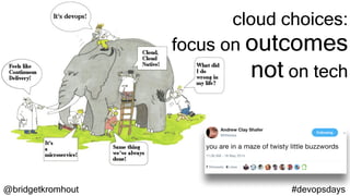@bridgetkromhout #devopsdays
cloud choices:
focus on outcomes
not on tech
 