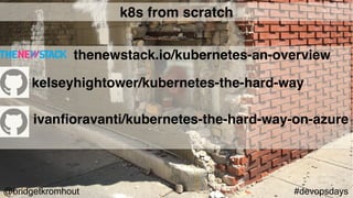 @bridgetkromhout #devopsdays
k8s from scratch
kelseyhightower/kubernetes-the-hard-way
ivanﬁoravanti/kubernetes-the-hard-way-on-azure
thenewstack.io/kubernetes-an-overview
 