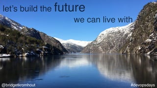 @bridgetkromhout #devopsdays
let’s build the future
we can live with
 