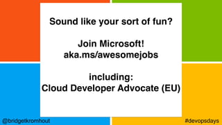 @bridgetkromhout #devopsdays
Sound like your sort of fun?
Join Microsoft!
aka.ms/awesomejobs
including:
Cloud Developer Advocate (EU)
 