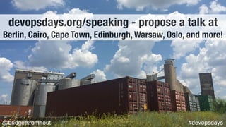 @bridgetkromhout #devopsdays
devopsdays.org/speaking - propose a talk at
Berlin, Cairo, Cape Town, Edinburgh, Warsaw, Oslo, and more!
 