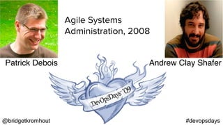 @bridgetkromhout #devopsdays
Patrick Debois Andrew Clay Shafer
Agile Systems
Administration, 2008
 