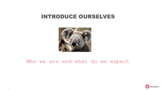 3
INTRODUCE OURSELVES
Who we are and what do we expect
 