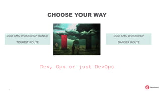 4
CHOOSE YOUR WAY
Dev, Ops or just DevOps
DOD-AMS-WORKSHOP-BANKIT
TOURIST ROUTE
DOD-AMS-WORKSHOP
DANGER ROUTE
 