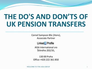 The do's and don’ts of UK pension transfers Cornel Sampson BSc (Hons),Associate Partner AISA International sroŠtítného 202/35,  130 00 PrahaOffice +420 222 361 850 1 WELCOME TO THE AISA GROUP 