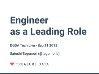 Engineer
as a Leading Role
DODA Tech Live - Sep 11 2015
Satoshi Tagomori (@tagomoris)
 
