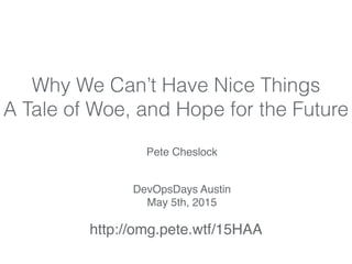 Why We Can’t Have Nice Things
A Tale of Woe, and Hope for the Future
Pete Cheslock
@petecheslock
 