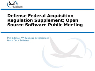Defense Federal Acquisition
Regulation Supplement; Open
Source Software Public Meeting

Phil Odence, VP Business Development
Black Duck Software
 