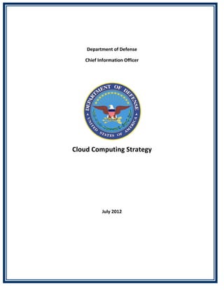  

 

        Department of Defense 

        Chief Information Officer 
 




                                      

    Cloud Computing Strategy 
                     
                     
                     

                     

                July 2012 
                                          
 
