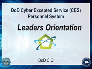 UNCLASSIFIED
DoD Cyber Excepted Service (CES)
Personnel System
DoD CIO
Leaders Orientation
UNCLASSIFIED 1
 