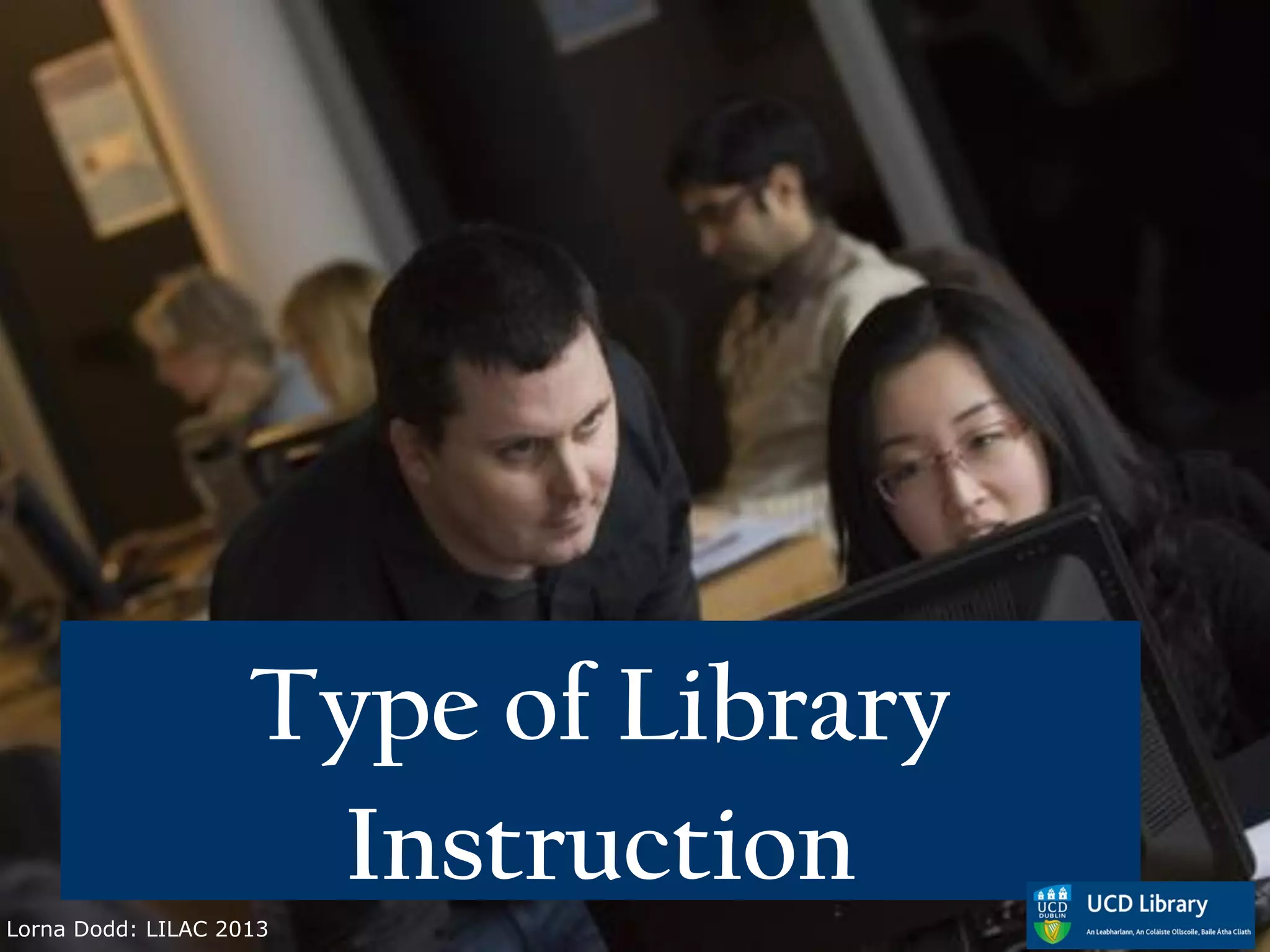 Type of Library
                     Instruction
Lorna Dodd: LILAC 2013
 