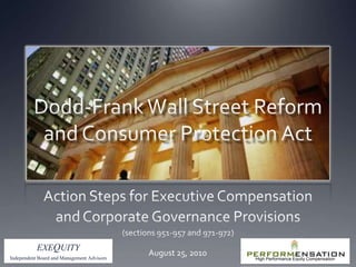 Dodd-Frank Wall Street Reform and Consumer Protection Act Action Steps for Executive Compensation  and Corporate Governance Provisions (sections 951-957 and 971-972) EXEQUITY Independent Board and Management Advisors August 25, 2010 High Performance Equity Compensation 