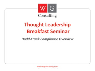 Thought Leadership
Breakfast Seminar
Dodd-Frank Compliance Overview

www.wgconsulting.com

 