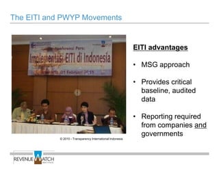 The EITI and PWYP Movements


                                                            EITI advantages

                                                            • MSG approach

                                                            • Provides critical
                                                              baseline, audited
                                                              data

                                                            • Reporting required
                                                              from companies and
                                                              governments
            © 2010 - Transparency International Indonesia
 