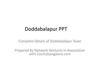 Doddabalapur PPT Complete Details of Doddabalapur Town Prepared by Network Ventures in Association with Cosmobangalore.com  
