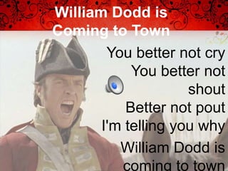 William Dodd is
Coming to Town
        You better not cry
            You better not
                     shout
           Better not pout
       I'm telling you why
          William Dodd is
          coming to town
 